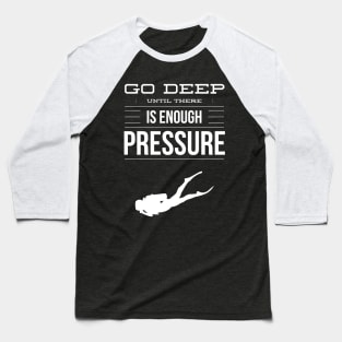 GO DEEP UNTIL THERE IS ENOUGH PRESSURE - SCUBA DIVING Baseball T-Shirt